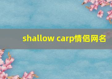 shallow carp情侣网名